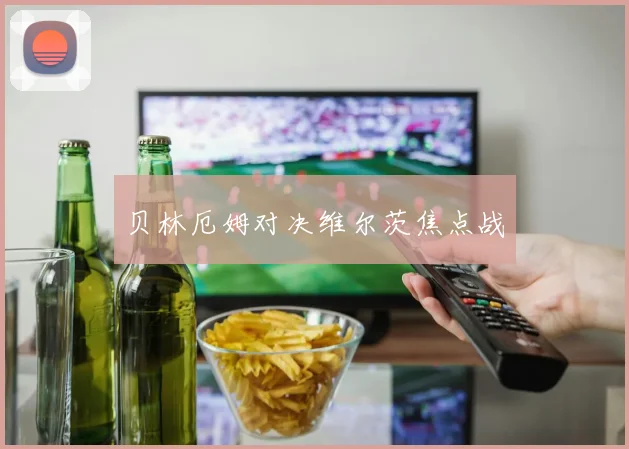 贝林厄姆对决维尔茨焦点战