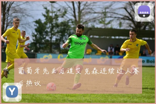 葡萄牙先丢后追艾克森连续过人赛后热议