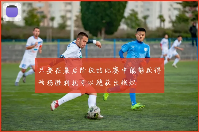 只要在最后阶段的比赛中能够获得两场胜利就可以稳获出线权