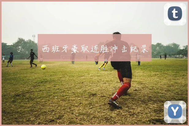 西班牙豪取连胜冲击纪录