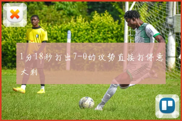 1分18秒打出7-0的攻势直接打停意大利