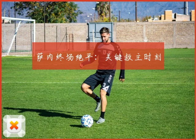 萨内终场绝平：关键救主时刻