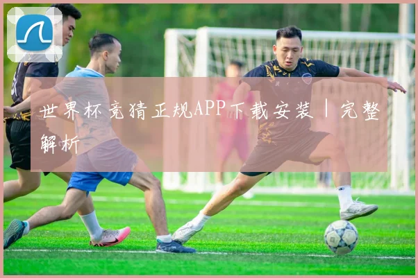 世界杯竞猜正规APP下载安装｜完整解析