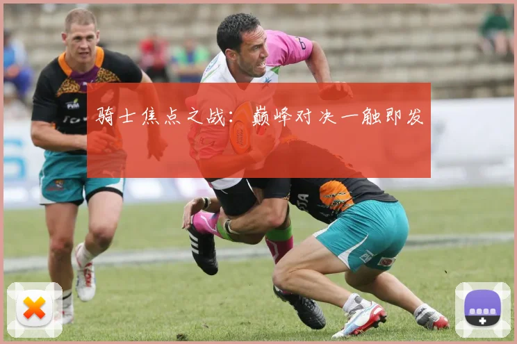 骑士焦点之战：巅峰对决一触即发