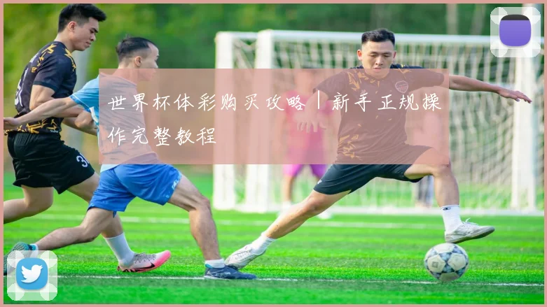 世界杯体彩购买攻略｜新手正规操作完整教程