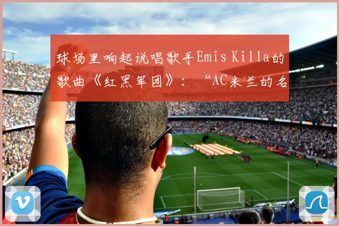 球场里响起说唱歌手Emis Killa的歌曲《红黑军团》：“AC米兰的名字等于胜利