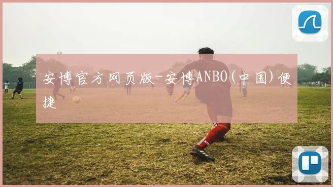 安博官方网页版-安博ANBO(中国)便捷