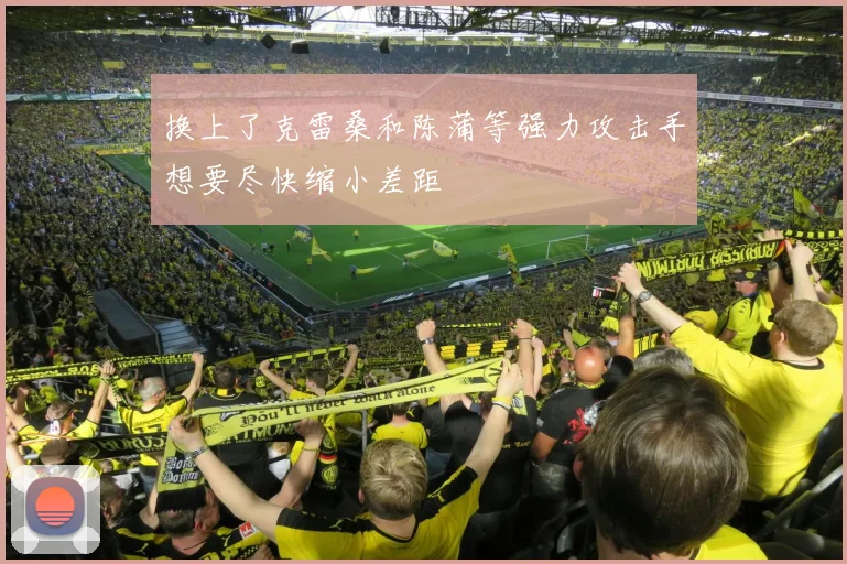 换上了克雷桑和陈蒲等强力攻击手想要尽快缩小差距