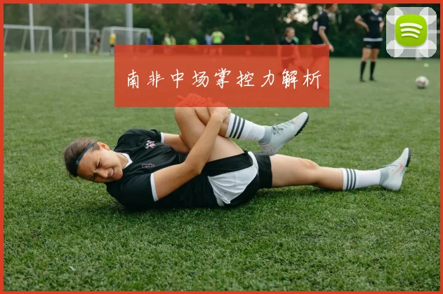 南非中场掌控力解析