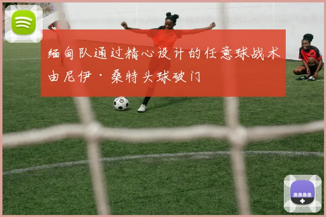 缅甸队通过精心设计的任意球战术由尼伊·桑特头球破门