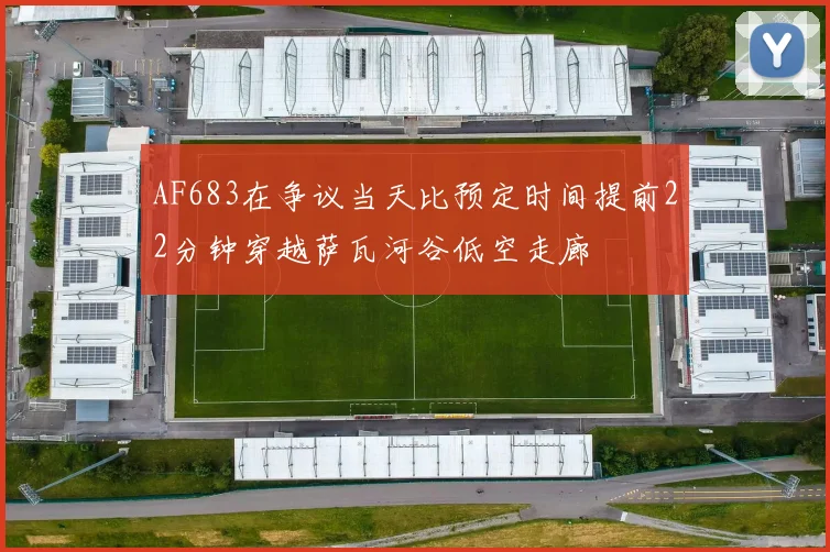 AF683在争议当天比预定时间提前22分钟穿越萨瓦河谷低空走廊