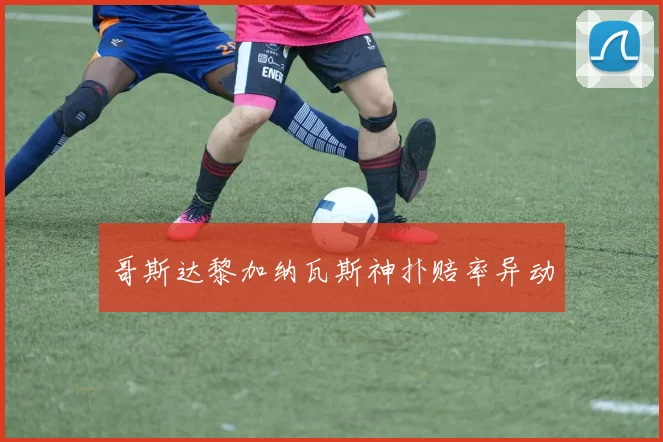 哥斯达黎加纳瓦斯神扑赔率异动