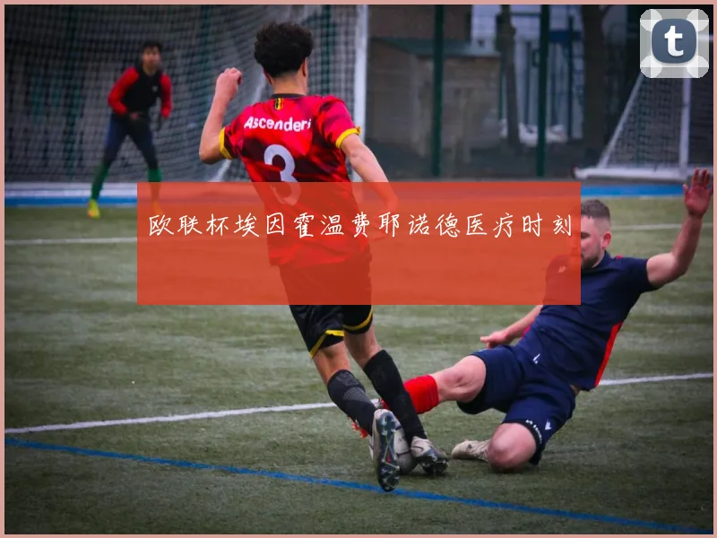 欧联杯埃因霍温费耶诺德医疗时刻