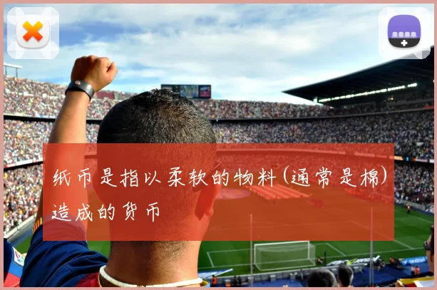 纸币是指以柔软的物料(通常是棉)造成的货币