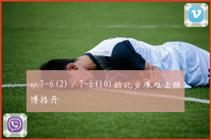 以7-6(2)／7-6(10)的比分艰难击败博格丹