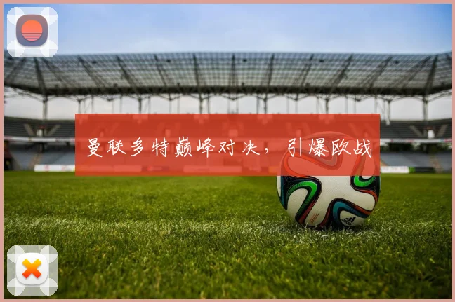 曼联多特巅峰对决，引爆欧战