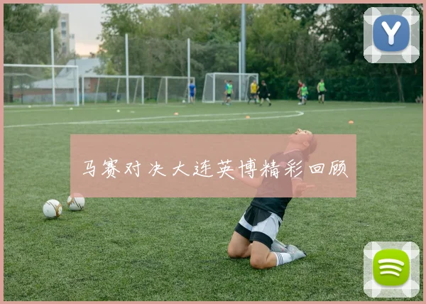 马赛对决大连英博精彩回顾