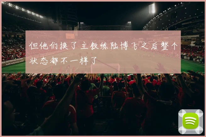 但他们换了主教练陆博飞之后整个状态都不一样了