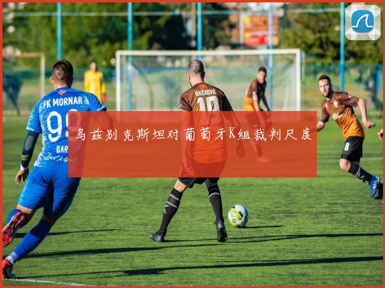 乌兹别克斯坦对葡萄牙K组裁判尺度