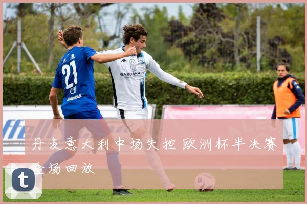 丹麦意大利中场失控 欧洲杯半决赛全场回放