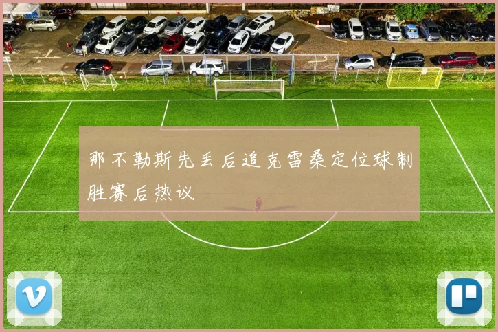 那不勒斯先丢后追克雷桑定位球制胜赛后热议