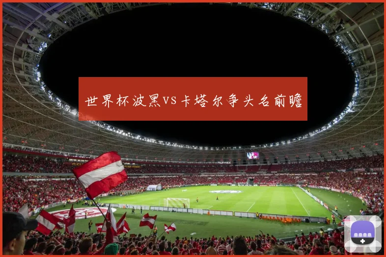 世界杯波黑vs卡塔尔争头名前瞻