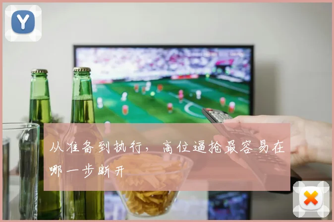 从准备到执行，高位逼抢最容易在哪一步断开