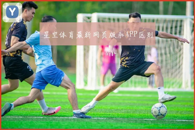 星空体育最新网页版和APP区别