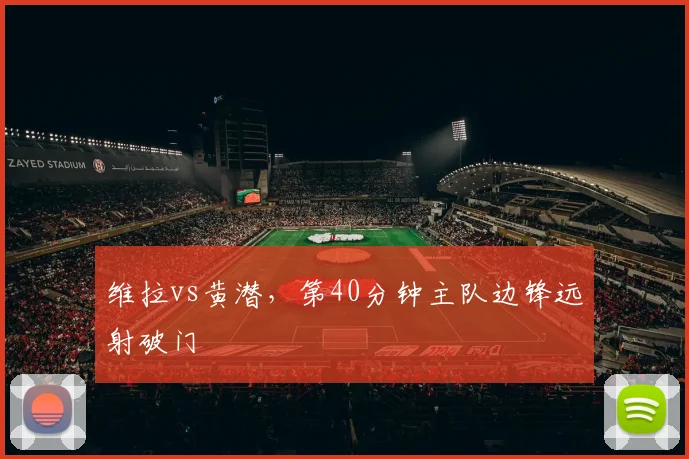 维拉vs黄潜,第40分钟主队边锋远射破门
