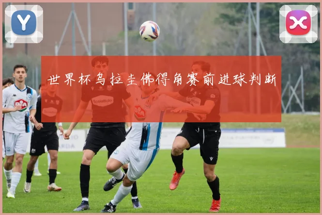 世界杯乌拉圭佛得角赛前进球判断