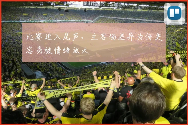 比赛进入尾声,主客场差异为何更容易被情绪放大