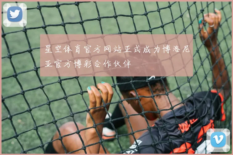 星空体育官方网站正式成为博洛尼亚官方博彩合作伙伴