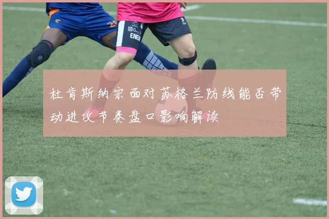 杜肯斯纳宗面对苏格兰防线能否带动进攻节奏盘口影响解读
