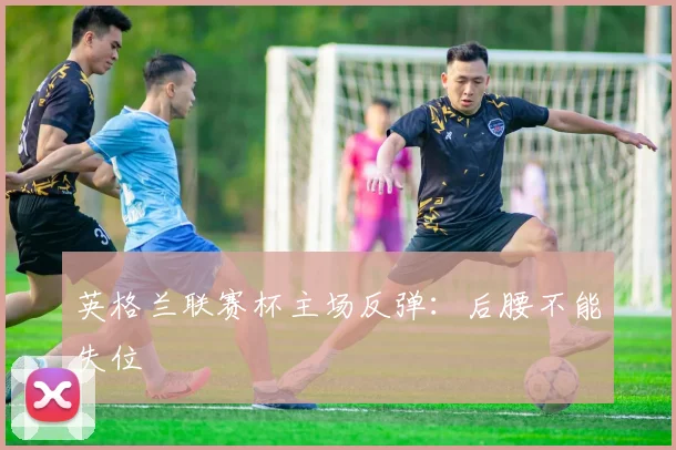 英格兰联赛杯主场反弹:后腰不能失位