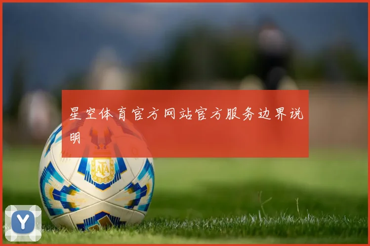 星空体育官方网站官方服务边界说明