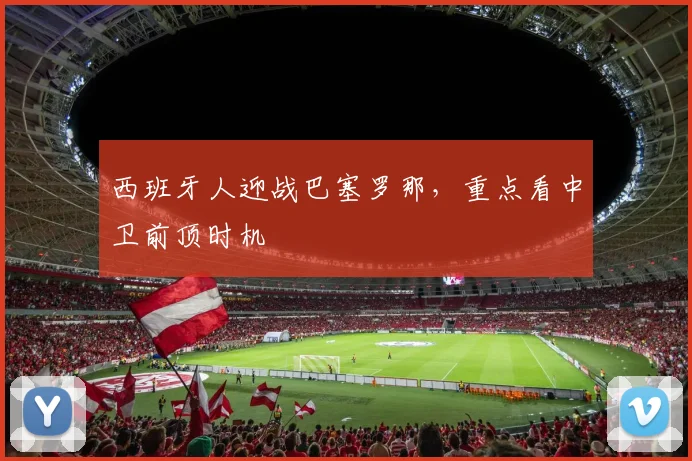 西班牙人迎战巴塞罗那，重点看中卫前顶时机