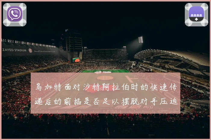 乌加特面对沙特阿拉伯时的快速传递后的前插是否足以摆脱对手压迫