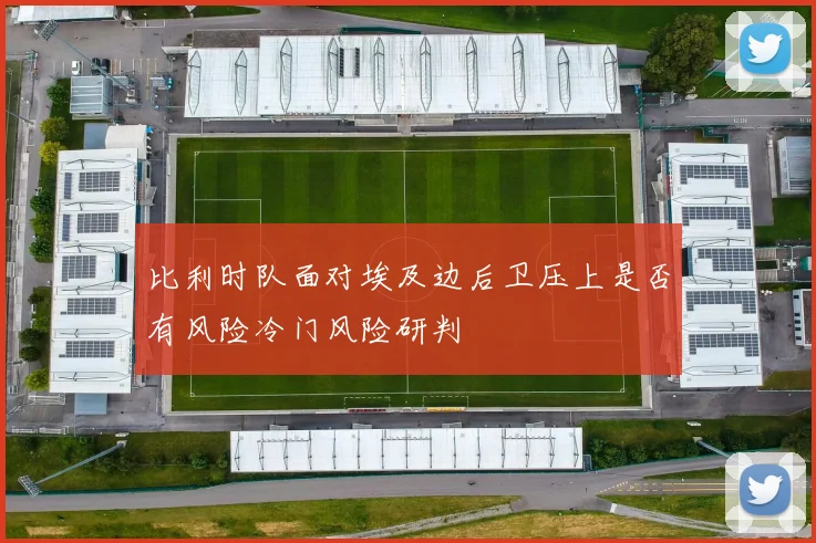 比利时队面对埃及边后卫压上是否有风险冷门风险研判