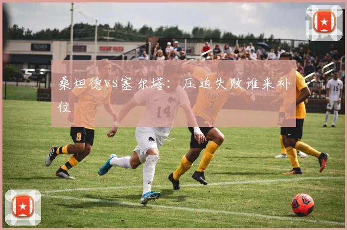 桑坦德vs塞尔塔：压迫失败谁来补位
