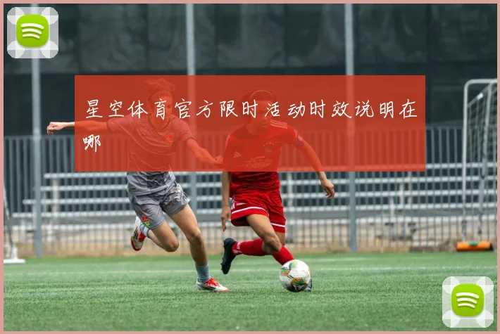 星空体育官方限时活动时效说明在哪