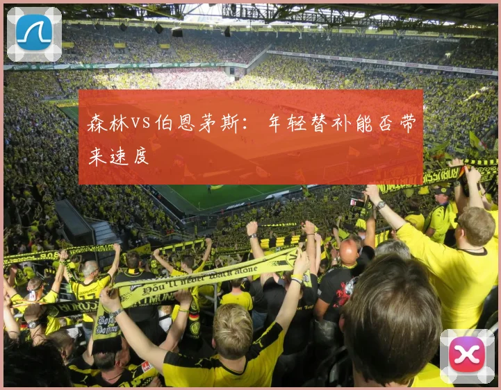 森林vs伯恩茅斯：年轻替补能否带来速度